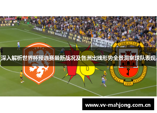 深入解析世界杯预选赛最新战况及各洲出线形势全景洞察球队表现