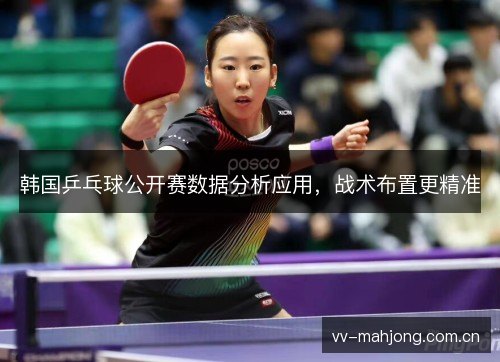 韩国乒乓球公开赛数据分析应用，战术布置更精准