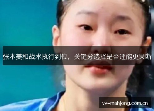 张本美和战术执行到位,关键分选择是否还能更果断 张本美和战术执行到位,关键分选择是否还能更果断